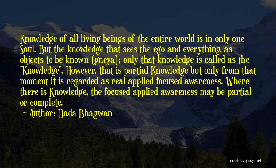 Dada Bhagwan Quotes: Knowledge Of All Living Beings Of The Entire World Is In Only One Soul. But The Knowledge That Sees The