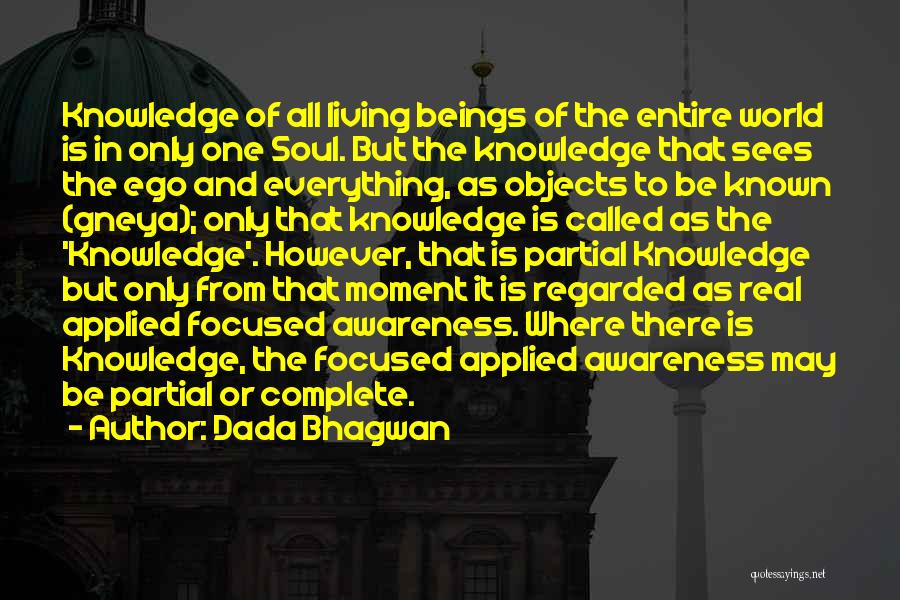 Dada Bhagwan Quotes: Knowledge Of All Living Beings Of The Entire World Is In Only One Soul. But The Knowledge That Sees The