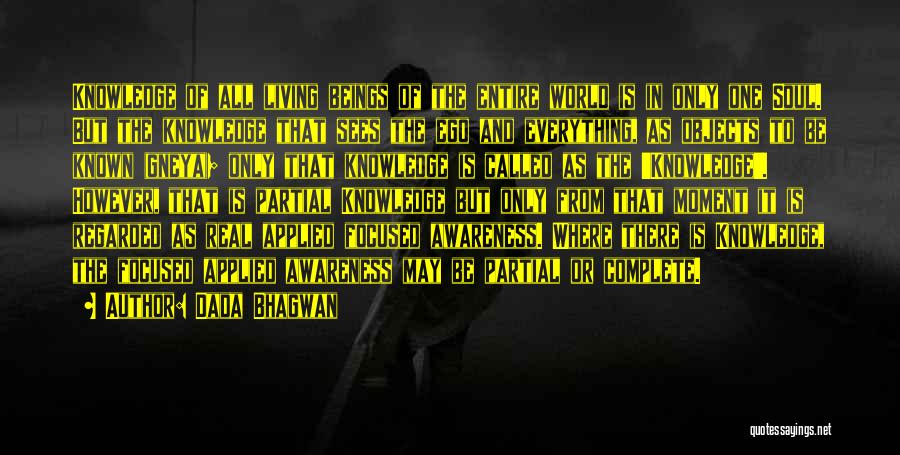 Dada Bhagwan Quotes: Knowledge Of All Living Beings Of The Entire World Is In Only One Soul. But The Knowledge That Sees The