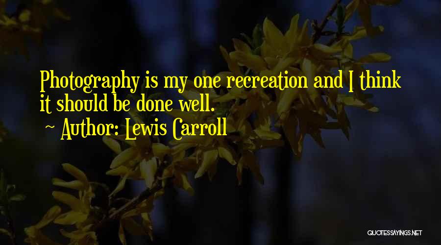 Lewis Carroll Quotes: Photography Is My One Recreation And I Think It Should Be Done Well.