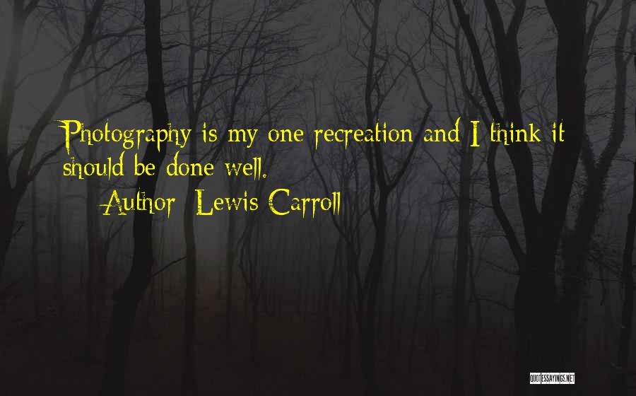 Lewis Carroll Quotes: Photography Is My One Recreation And I Think It Should Be Done Well.