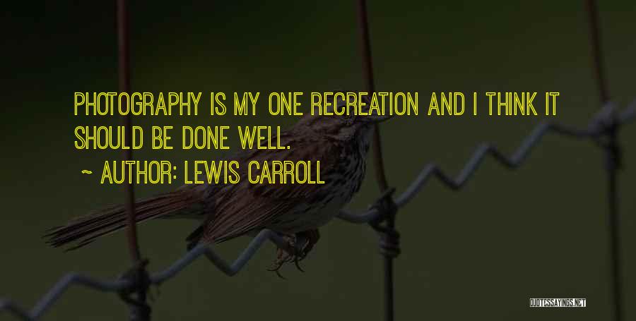 Lewis Carroll Quotes: Photography Is My One Recreation And I Think It Should Be Done Well.