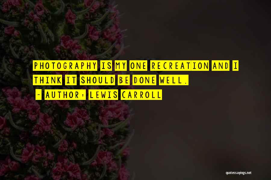 Lewis Carroll Quotes: Photography Is My One Recreation And I Think It Should Be Done Well.