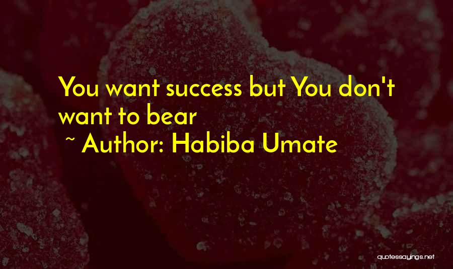 Habiba Umate Quotes: You Want Success But You Don't Want To Bear