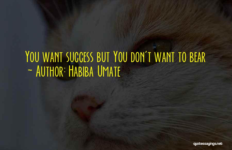 Habiba Umate Quotes: You Want Success But You Don't Want To Bear