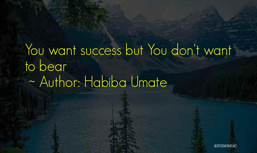 Habiba Umate Quotes: You Want Success But You Don't Want To Bear