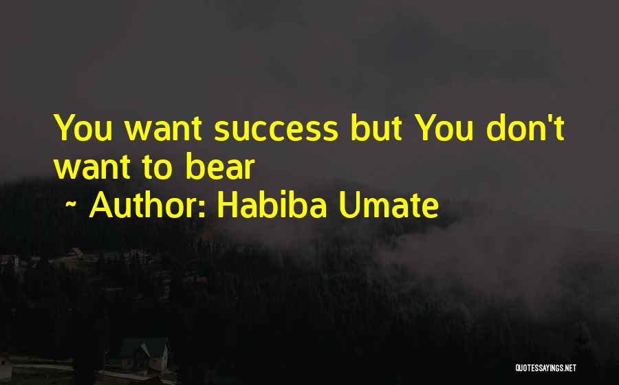 Habiba Umate Quotes: You Want Success But You Don't Want To Bear