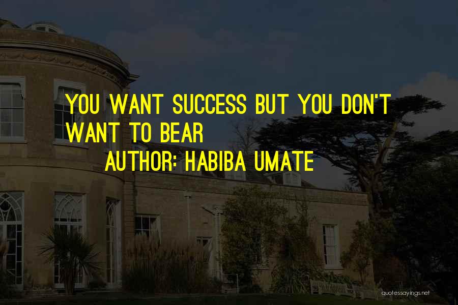 Habiba Umate Quotes: You Want Success But You Don't Want To Bear