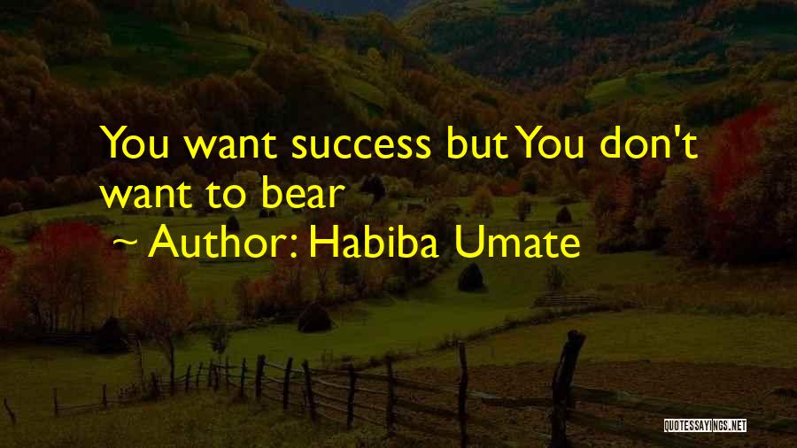 Habiba Umate Quotes: You Want Success But You Don't Want To Bear