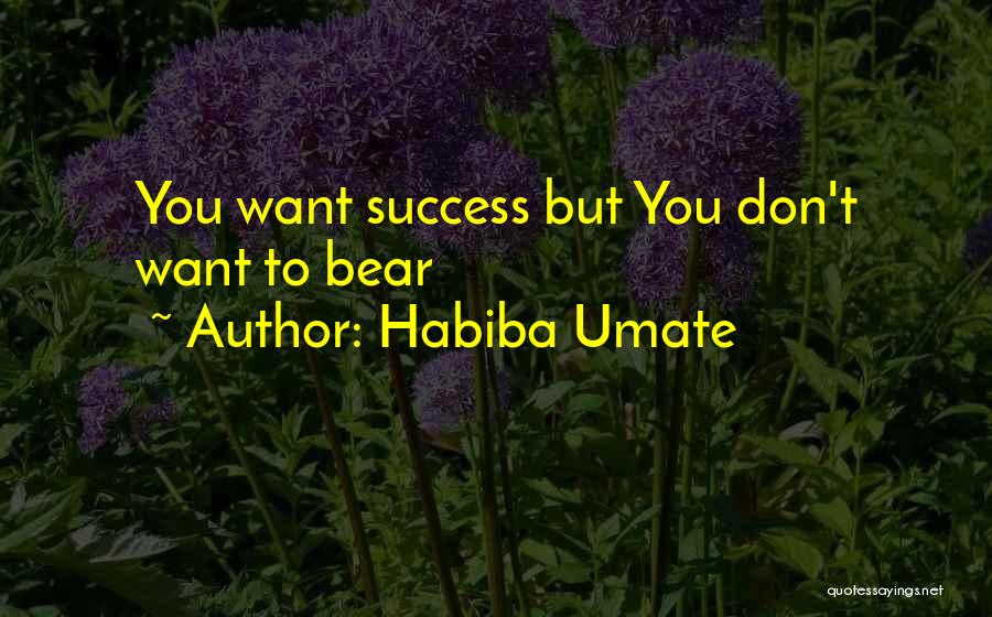 Habiba Umate Quotes: You Want Success But You Don't Want To Bear