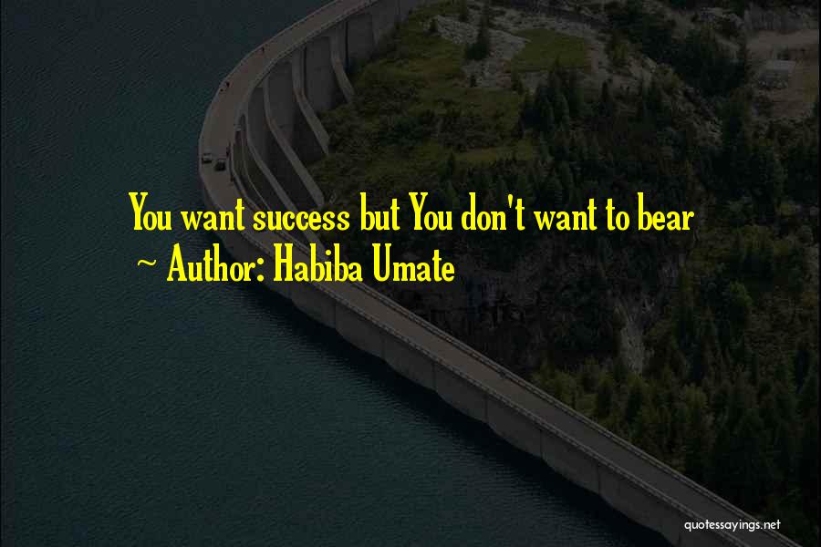 Habiba Umate Quotes: You Want Success But You Don't Want To Bear