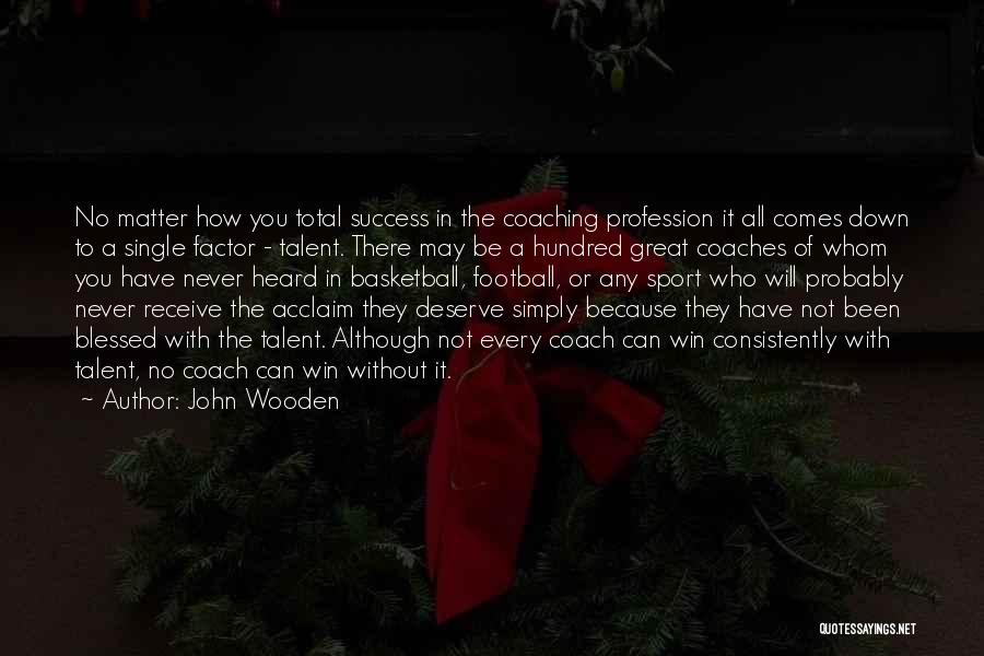 John Wooden Quotes: No Matter How You Total Success In The Coaching Profession It All Comes Down To A Single Factor - Talent.