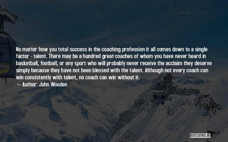 John Wooden Quotes: No Matter How You Total Success In The Coaching Profession It All Comes Down To A Single Factor - Talent.