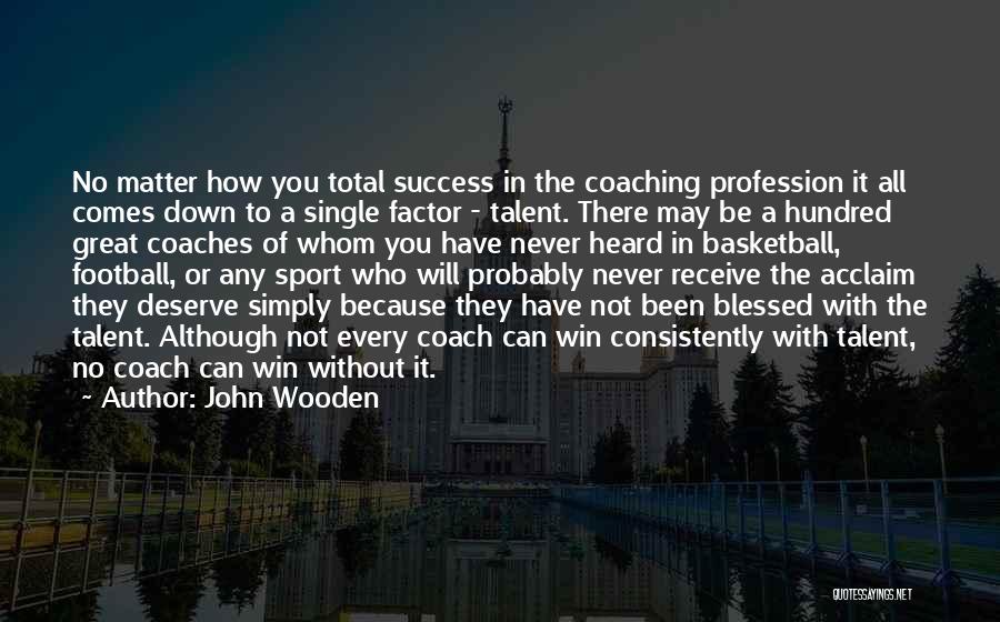 John Wooden Quotes: No Matter How You Total Success In The Coaching Profession It All Comes Down To A Single Factor - Talent.