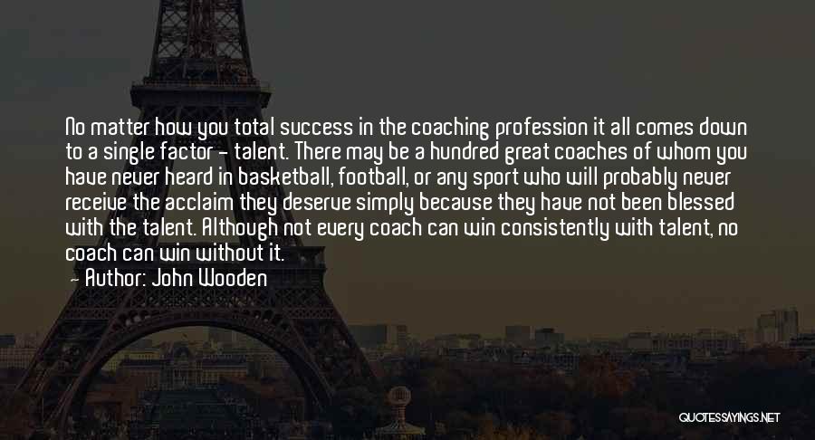 John Wooden Quotes: No Matter How You Total Success In The Coaching Profession It All Comes Down To A Single Factor - Talent.