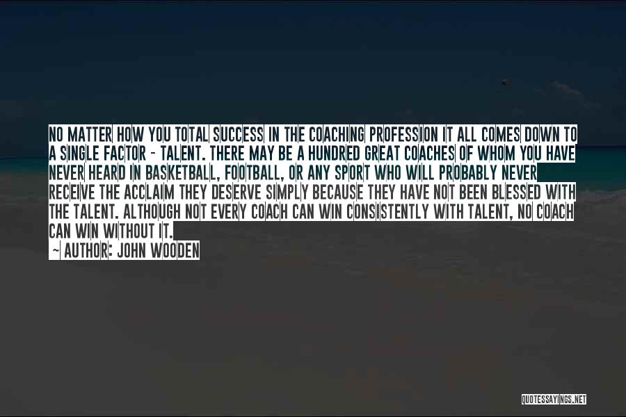 John Wooden Quotes: No Matter How You Total Success In The Coaching Profession It All Comes Down To A Single Factor - Talent.