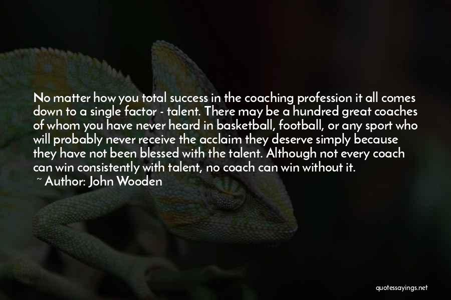 John Wooden Quotes: No Matter How You Total Success In The Coaching Profession It All Comes Down To A Single Factor - Talent.