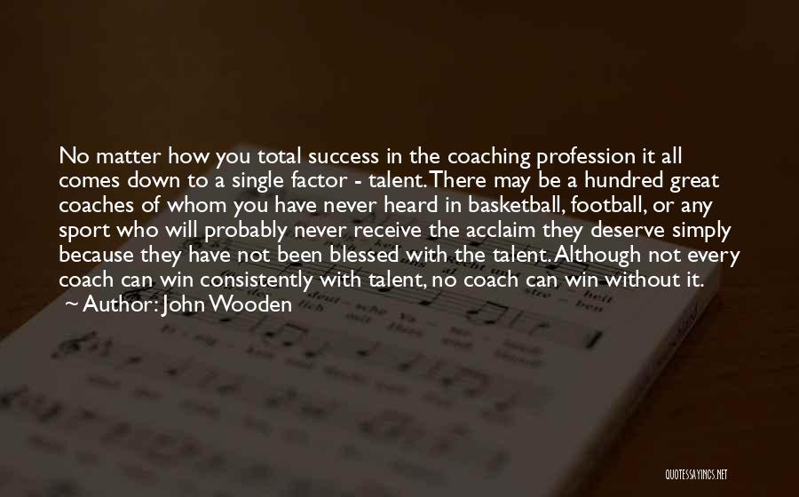 John Wooden Quotes: No Matter How You Total Success In The Coaching Profession It All Comes Down To A Single Factor - Talent.