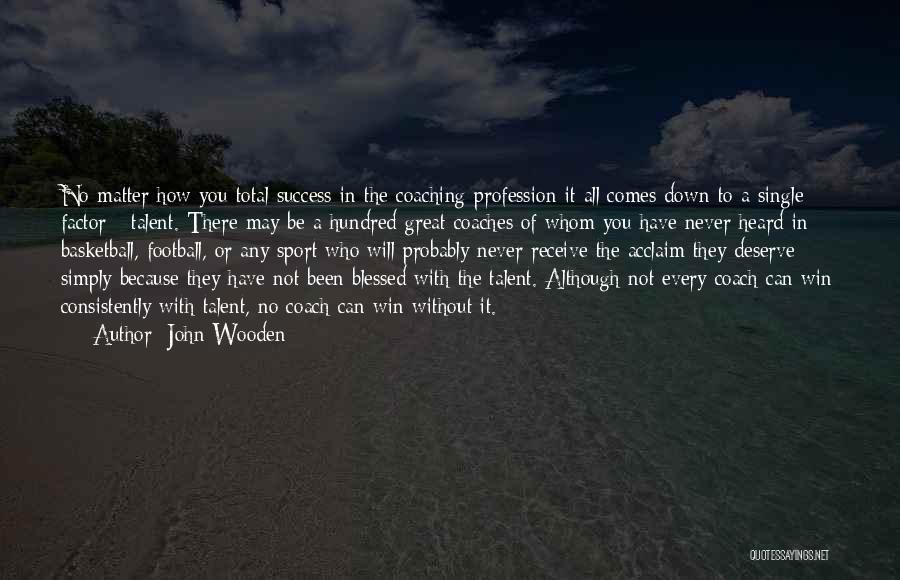 John Wooden Quotes: No Matter How You Total Success In The Coaching Profession It All Comes Down To A Single Factor - Talent.