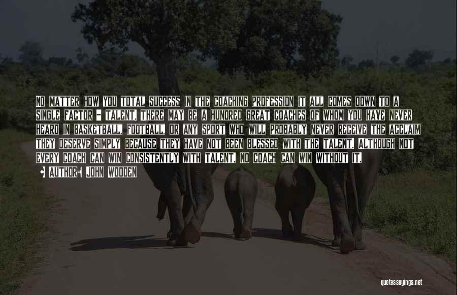 John Wooden Quotes: No Matter How You Total Success In The Coaching Profession It All Comes Down To A Single Factor - Talent.