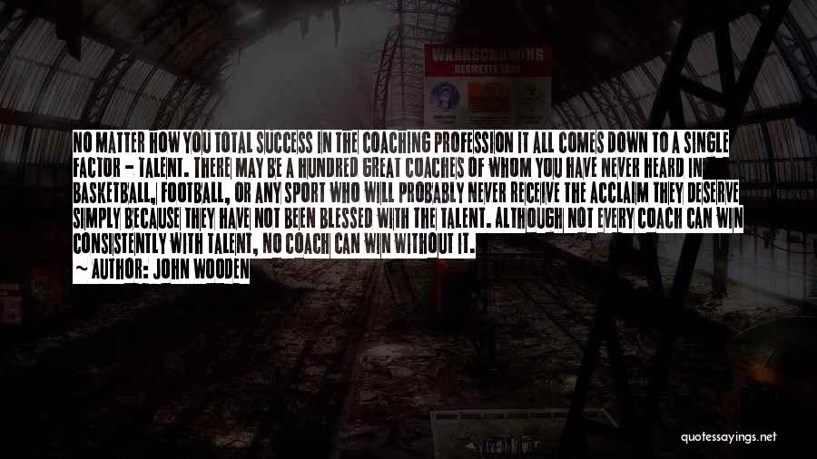 John Wooden Quotes: No Matter How You Total Success In The Coaching Profession It All Comes Down To A Single Factor - Talent.