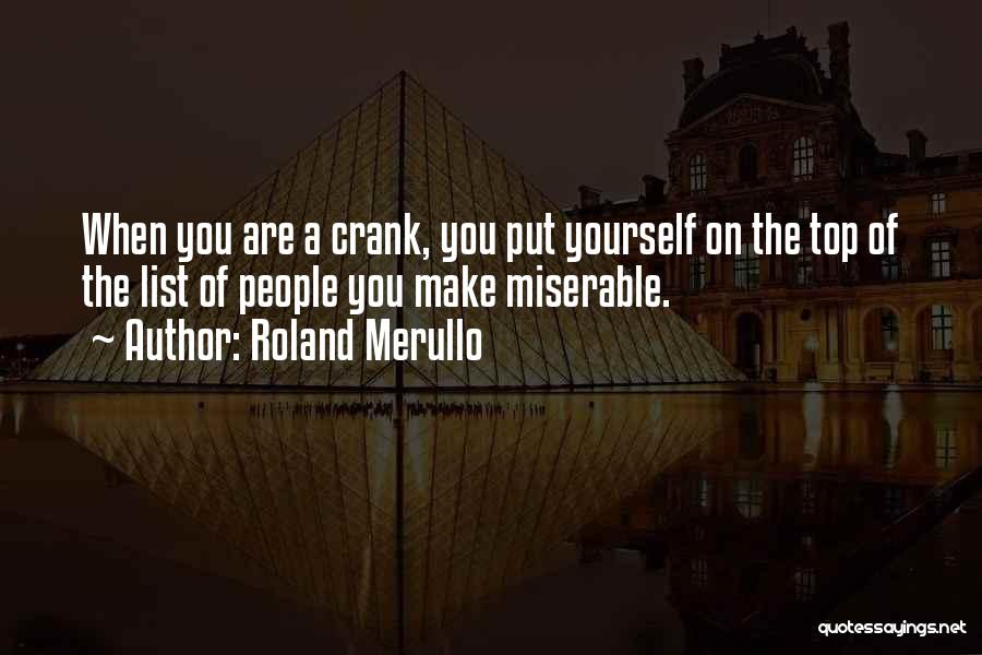 Roland Merullo Quotes: When You Are A Crank, You Put Yourself On The Top Of The List Of People You Make Miserable.