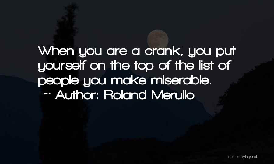 Roland Merullo Quotes: When You Are A Crank, You Put Yourself On The Top Of The List Of People You Make Miserable.