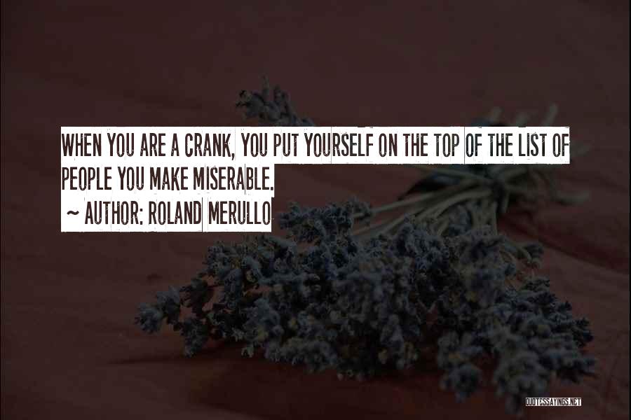 Roland Merullo Quotes: When You Are A Crank, You Put Yourself On The Top Of The List Of People You Make Miserable.