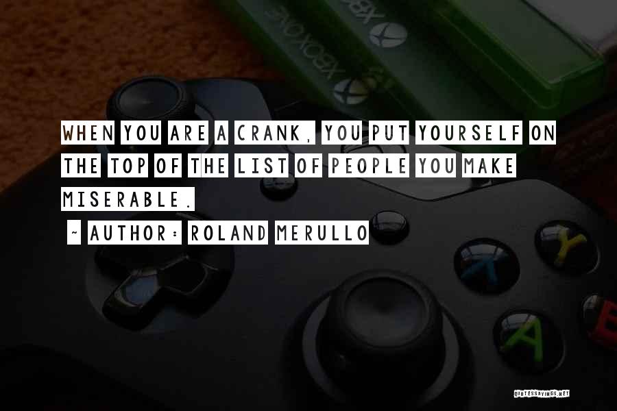 Roland Merullo Quotes: When You Are A Crank, You Put Yourself On The Top Of The List Of People You Make Miserable.