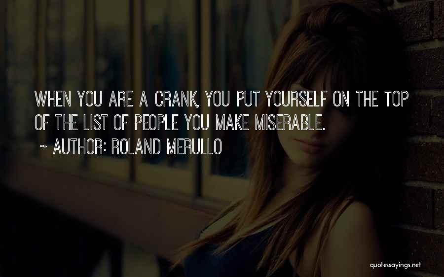 Roland Merullo Quotes: When You Are A Crank, You Put Yourself On The Top Of The List Of People You Make Miserable.