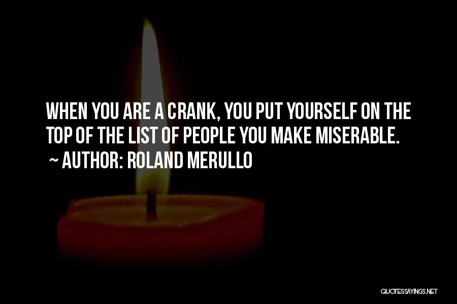 Roland Merullo Quotes: When You Are A Crank, You Put Yourself On The Top Of The List Of People You Make Miserable.