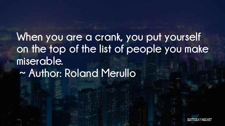 Roland Merullo Quotes: When You Are A Crank, You Put Yourself On The Top Of The List Of People You Make Miserable.