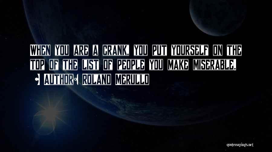 Roland Merullo Quotes: When You Are A Crank, You Put Yourself On The Top Of The List Of People You Make Miserable.