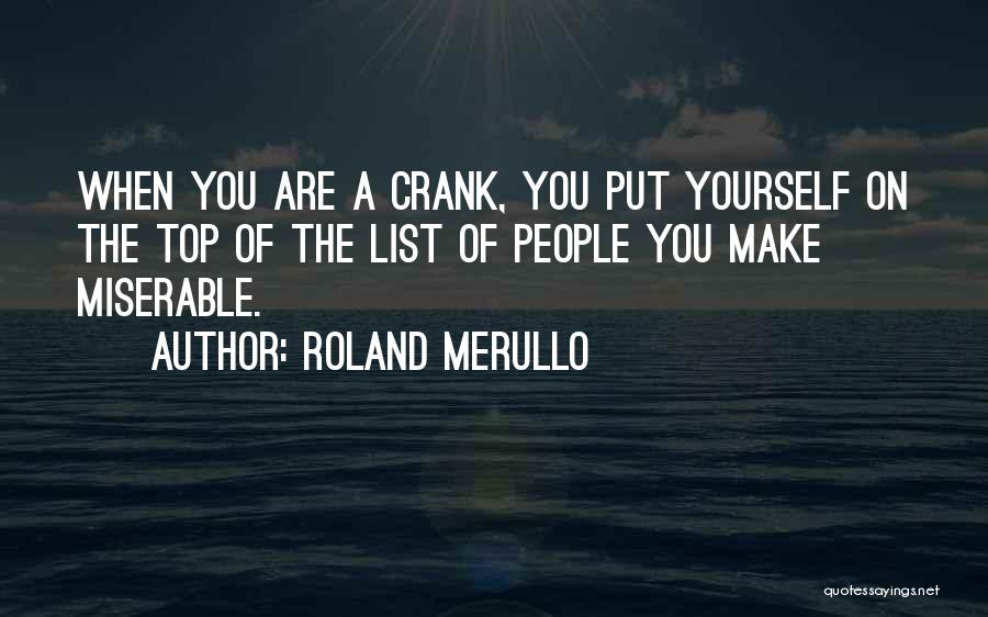 Roland Merullo Quotes: When You Are A Crank, You Put Yourself On The Top Of The List Of People You Make Miserable.