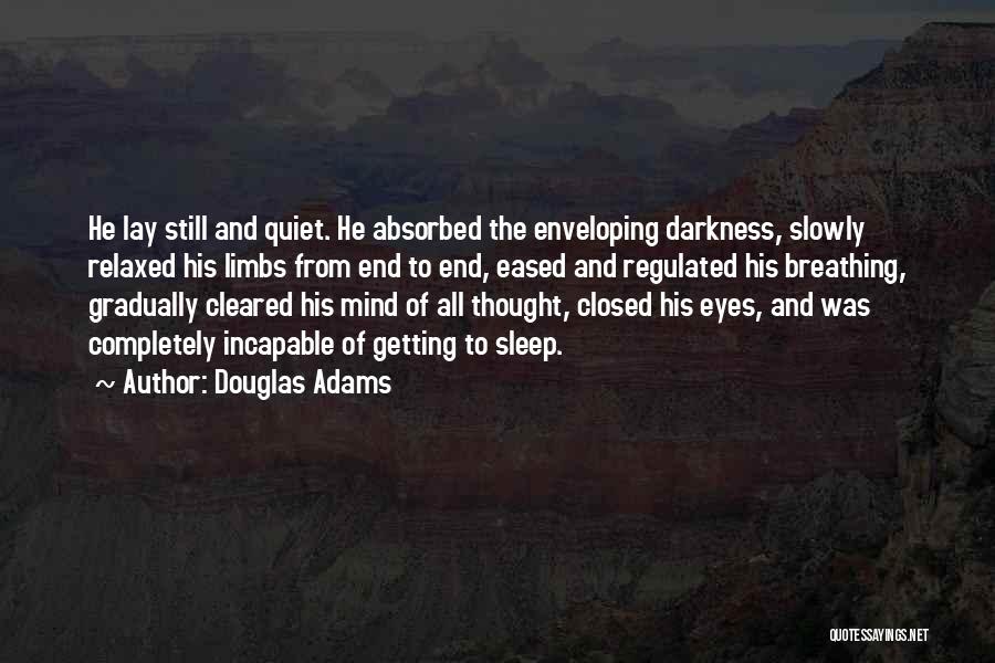 Douglas Adams Quotes: He Lay Still And Quiet. He Absorbed The Enveloping Darkness, Slowly Relaxed His Limbs From End To End, Eased And