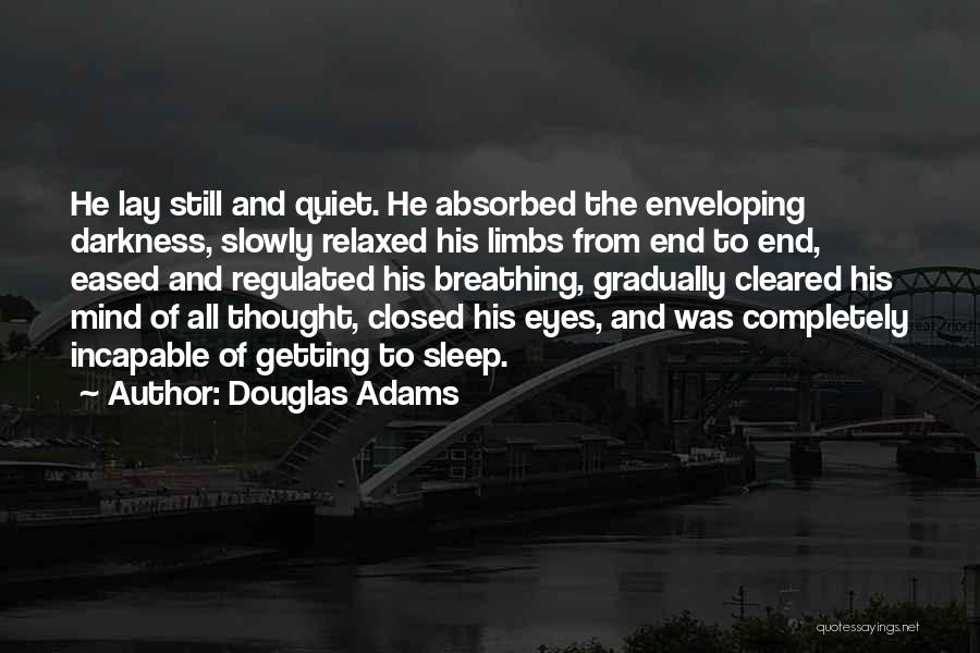 Douglas Adams Quotes: He Lay Still And Quiet. He Absorbed The Enveloping Darkness, Slowly Relaxed His Limbs From End To End, Eased And