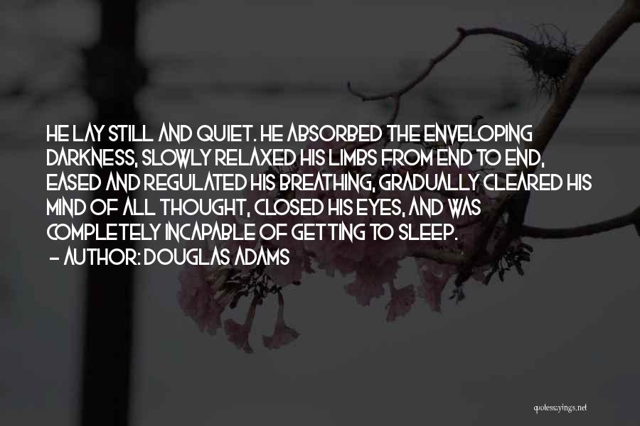 Douglas Adams Quotes: He Lay Still And Quiet. He Absorbed The Enveloping Darkness, Slowly Relaxed His Limbs From End To End, Eased And