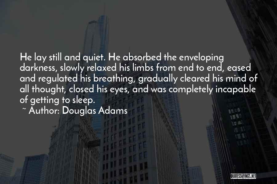 Douglas Adams Quotes: He Lay Still And Quiet. He Absorbed The Enveloping Darkness, Slowly Relaxed His Limbs From End To End, Eased And