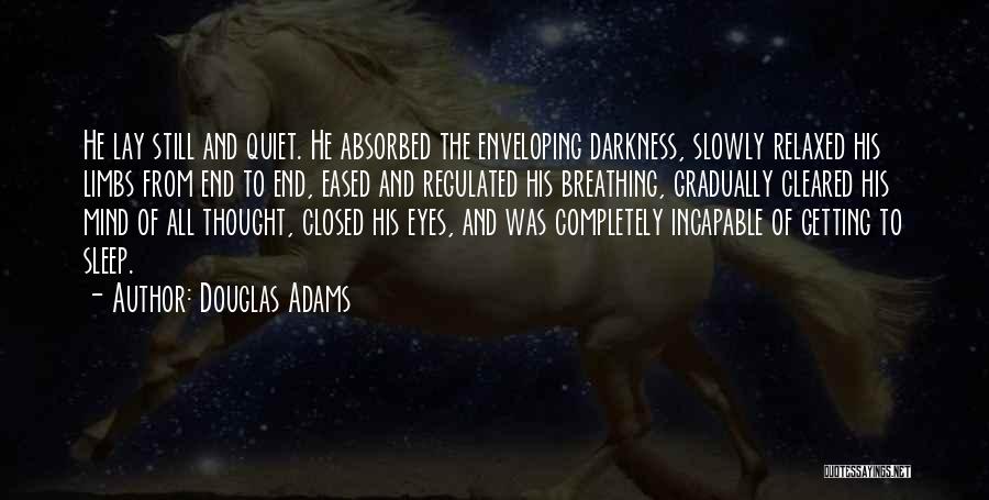 Douglas Adams Quotes: He Lay Still And Quiet. He Absorbed The Enveloping Darkness, Slowly Relaxed His Limbs From End To End, Eased And