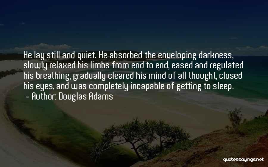 Douglas Adams Quotes: He Lay Still And Quiet. He Absorbed The Enveloping Darkness, Slowly Relaxed His Limbs From End To End, Eased And