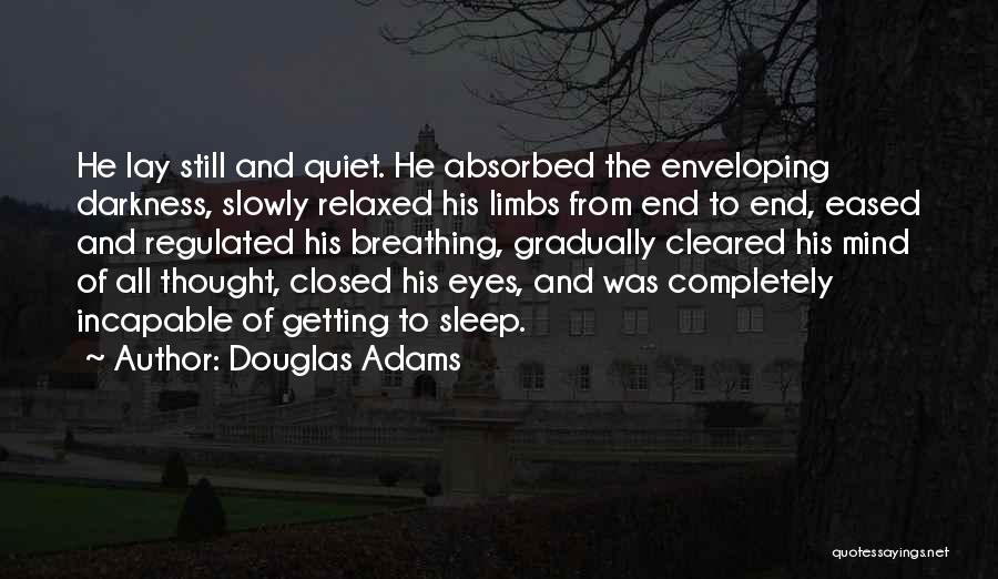 Douglas Adams Quotes: He Lay Still And Quiet. He Absorbed The Enveloping Darkness, Slowly Relaxed His Limbs From End To End, Eased And