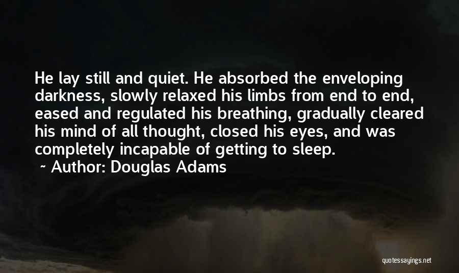 Douglas Adams Quotes: He Lay Still And Quiet. He Absorbed The Enveloping Darkness, Slowly Relaxed His Limbs From End To End, Eased And