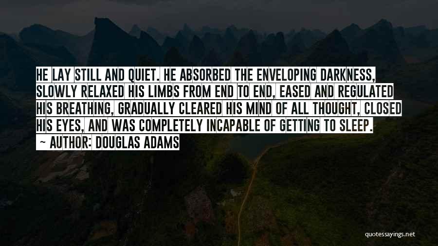 Douglas Adams Quotes: He Lay Still And Quiet. He Absorbed The Enveloping Darkness, Slowly Relaxed His Limbs From End To End, Eased And