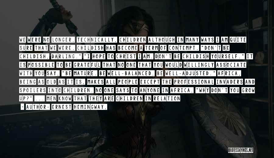 Ernest Hemingway, Quotes: We Were No Longer, Technically, Children Although In Many Ways I Am Quite Sure That We Were. Childish Has Become