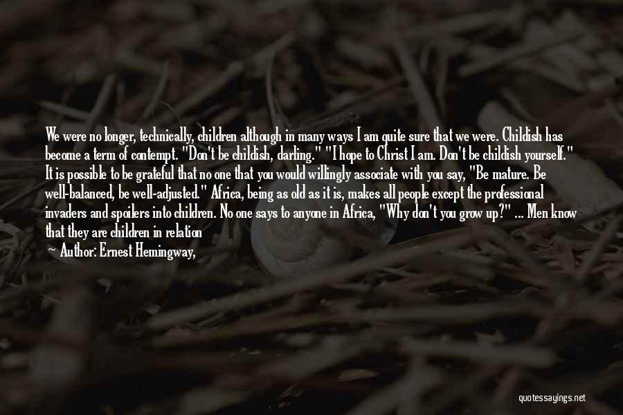 Ernest Hemingway, Quotes: We Were No Longer, Technically, Children Although In Many Ways I Am Quite Sure That We Were. Childish Has Become