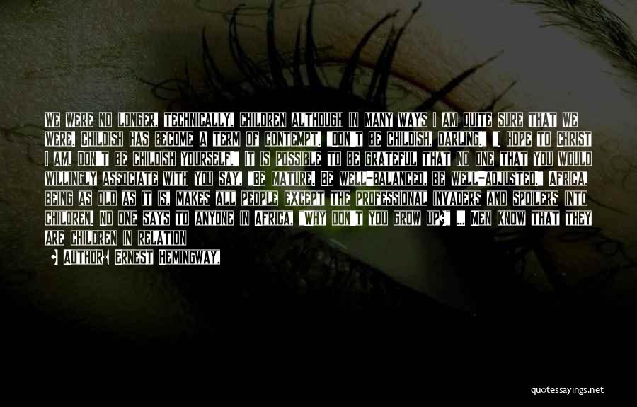 Ernest Hemingway, Quotes: We Were No Longer, Technically, Children Although In Many Ways I Am Quite Sure That We Were. Childish Has Become