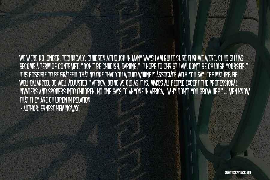 Ernest Hemingway, Quotes: We Were No Longer, Technically, Children Although In Many Ways I Am Quite Sure That We Were. Childish Has Become