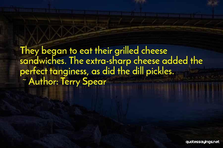 Terry Spear Quotes: They Began To Eat Their Grilled Cheese Sandwiches. The Extra-sharp Cheese Added The Perfect Tanginess, As Did The Dill Pickles.