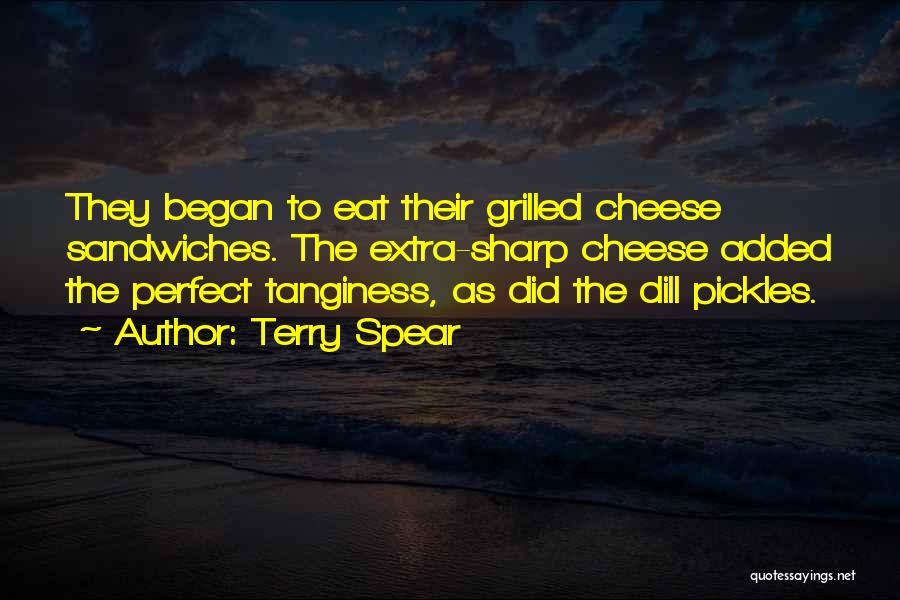 Terry Spear Quotes: They Began To Eat Their Grilled Cheese Sandwiches. The Extra-sharp Cheese Added The Perfect Tanginess, As Did The Dill Pickles.