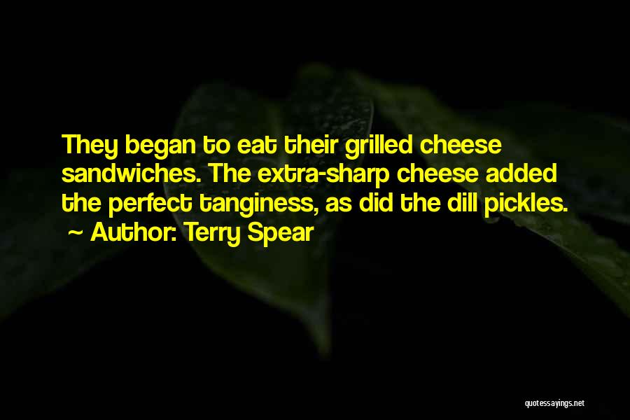 Terry Spear Quotes: They Began To Eat Their Grilled Cheese Sandwiches. The Extra-sharp Cheese Added The Perfect Tanginess, As Did The Dill Pickles.
